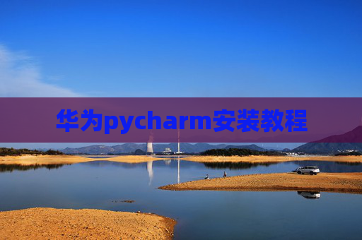 华为pycharm安装教程 华为pycharm安装教程